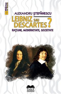 Leibniz sau Descartes? Ratiune, modernitate, societate - Alexandru Stefanescu