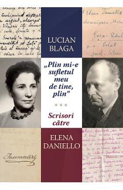 \'Plin mi-e sufletul meu de tine, plin.\' Scrisori catre Elena Daniello - Lucian Blaga
