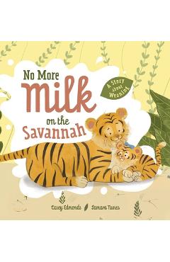 No More Milk on the Savannah: A Story about Weaning - Casey Edmonds