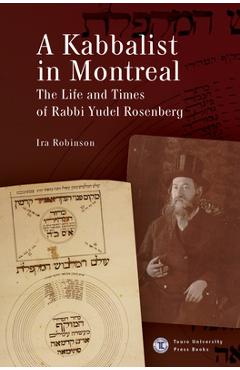 A Kabbalist in Montreal: The Life and Times of Rabbi Yudel Rosenberg - Ira Robinson