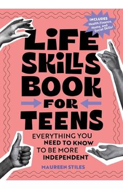 Life Skills Book for Teens: Everything You Need to Know to Be More Independent - Maureen Stiles