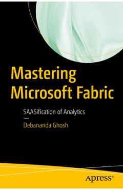 Mastering Microsoft Fabric: Saasification of Analytics - Debananda Ghosh