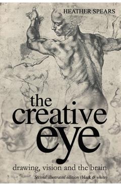The Creative Eye: Drawing, Vision and the Brain - Heather Spears
