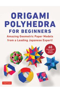 Origami Polyhedra for Beginners: Amazing Geometric Paper Models from a Leading Japanese Expert! - Miyuki Kawamura