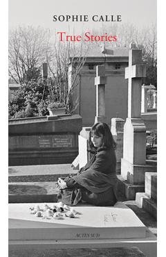 Sophie Calle: True Stories: 66 Short Stories: New Edition - Sophie Calle