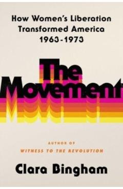 The Movement: How Women's Liberation Transformed America 1963-1973 - Clara Bingham