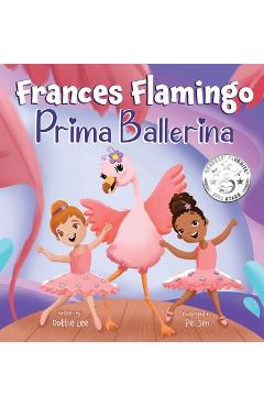 Frances Flamingo: A Children\'s Picture Book About Dance, Friendship, and Kindness for Kids Ages 4-8 - Dottie Lee