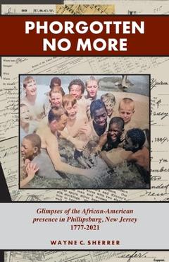 Phorgotten no more: glimpses of the african-american presence in phillipsburg, nj 1777-2021 - wayne c. sherrer
