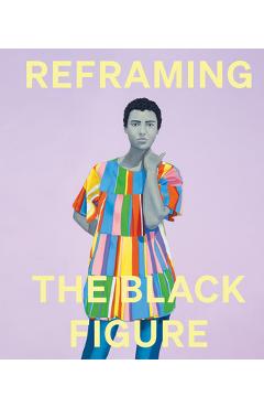 Reframing the Black Figure: An Introduction to Contemporary Black Figuration - Ekow Eshun