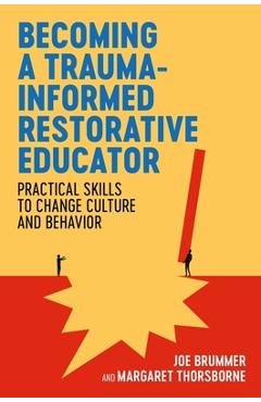 Becoming a Trauma-Informed Restorative Educator: Practical Skills to Change Culture and Behavior - Joe Brummer