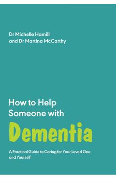 How to Help Someone with Dementia: A Practical Guide to Caring for Your Loved One and Yourself - Michelle Hamill