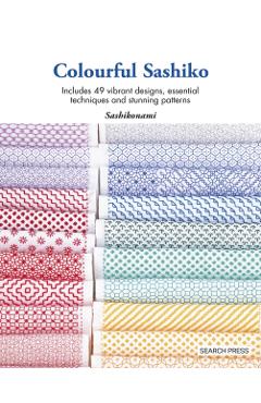 Colourful Sashiko: Includes 47 Vibrant Designs, Basic Techniques and Stunning Projects - Sashikonami