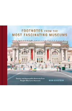 Footnotes from the Most Fascinating Museums: Stories and Memorable Moments from People Who Love Museums - Bob Eckstein