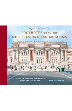 Footnotes from the Most Fascinating Museums: Stories and Memorable Moments from People Who Love Museums - Bob Eckstein