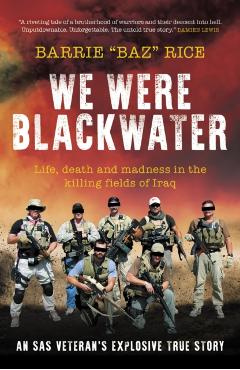 We Were Blackwater: Life, Death and Madness in the Killing Fields of Iraq - An SAS Veteran\'s Explosive True Story - Barrie Rice