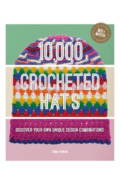 10,000 Crocheted Hats: Discover Your Own Unique Design Combinations - Emma Varnam