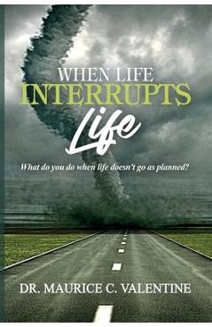 When Life Interrupts Life: What Do You Do When Life Doesn't Go As Planned? - Maurice Valentine