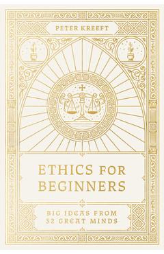 Ethics for Beginners: Big Ideas from 32 Great Minds - Peter Kreeft