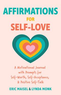 Affirmations for Self-Love: A Motivational Journal with Prompts for Self-Worth, Self-Acceptance, and Positive Self-Talk (Inspirational Guided Jour - Eric Maisel