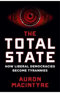 The Total State: How Liberal Democracies Become Tyrannies - Auron Macintyre