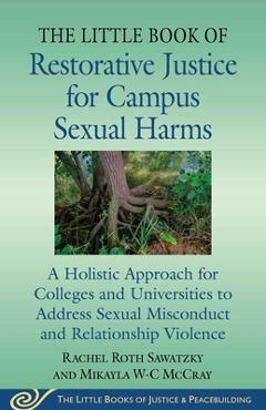 The Little Book of Restorative Justice for Campus Sexual Harms: A Holistic Approach to Address Sexual Misconduct and Relationship Violence for College - Rachel Roth Sawatzky