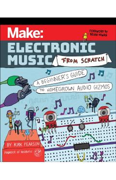Make: Electronic Music from Scratch: A Beginner's Guide to Homegrown Audio Gizmos - Kirk Pearson