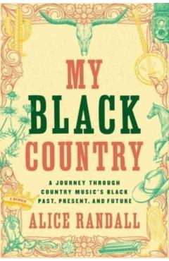 My Black Country: A Journey Through Country Music's Black Past, Present, and Future - Alice Randall