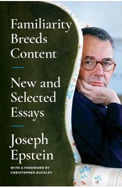 Familiarity Breeds Content: New and Selected Essays - Joseph Epstein