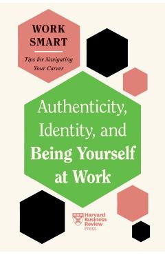 Authenticity, Identity, and Being Yourself at Work (HBR Work Smart Series) - Harvard Business Review