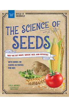 The Science of Seeds: Why We Eat Maize, Wheat, Rice, and Potatoes with Hands-On Science Activities for Kids - Carla Mooney