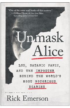 Unmask Alice: Lsd, Satanic Panic, and the Imposter Behind the World's Most Notorious Diaries - Rick Emerson