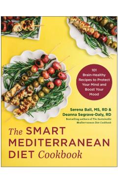 The Smart Mediterranean Diet Cookbook: 101 Brain-Healthy Recipes to Protect Your Mind and Boost Your Mood - Serena Ball