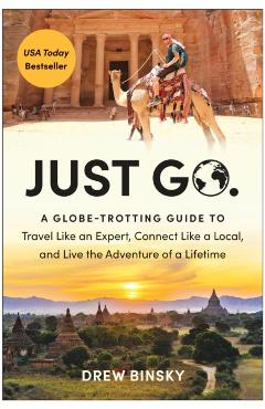 Just Go: A Globe-Trotting Guide to Travel Like an Expert, Connect Like a Local, and Live the Adventure of a Lifetime - Drew Binsky