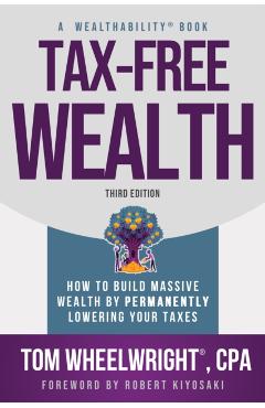 Tax-Free Wealth: How to Build Massive Wealth by Permanently Lowering Your Taxes - Tom Wheelwright
