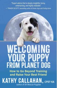 Welcoming Your Puppy from Planet Dog: How to Go Beyond Training and Raise Your Best Friend - Kathy Callahan