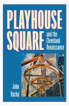 Playhouse Square and the Cleveland Renaissance - John Vacha