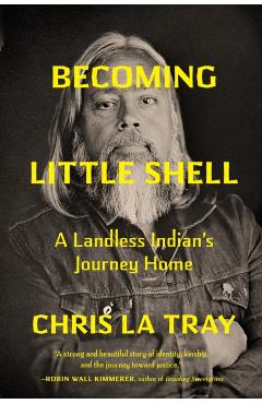 Becoming Little Shell: Returning Home to the Landless Indians of Montana - Chris La Tray