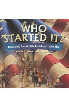 Who Started It? Causes and Events of the French and Indian War Grade 7 Children's American History - Baby Professor