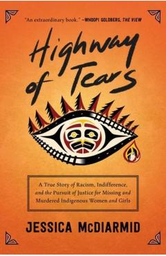 Highway of Tears: A True Story of Racism, Indifference, and the Pursuit of Justice for Missing and Murdered Indigenous Women and Girls - Jessica Mcdiarmid