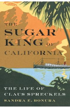 The Sugar King of California: The Life of Claus Spreckels - Sandra E. Bonura