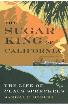 The Sugar King of California: The Life of Claus Spreckels - Sandra E. Bonura