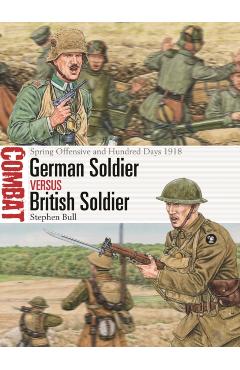 German Soldier Vs British Soldier: Spring Offensive and Hundred Days 1918 - Stephen Bull