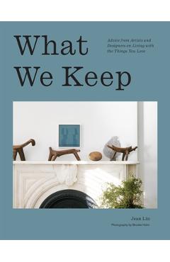 What We Keep: Advice from Artists and Designers on Living with the Things You Love - Jean Lin