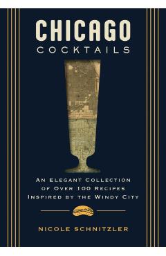 Chicago Cocktails: An Elegant Collection of Over 100 Recipes Inspired by the Windy City - Jay Gentile