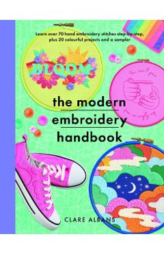 The Modern Embroidery Handbook: Step-By-Steps to Learn Over 70 Hand Embroidery Stitches Plus 20 Colourful Projects and a Sampler - Clare Albans