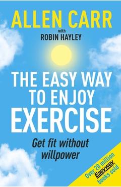 Allen Carr\'s Easy Way to Enjoy Exercise: Get Fit Without Willpower - Allen Carr