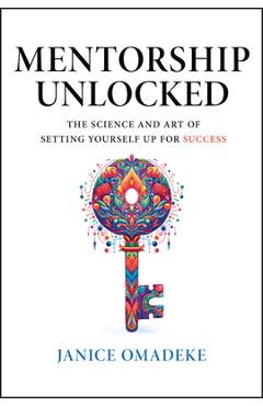 Mentorship unlocked: the science and art of setting yourself up for success - janice omadeke