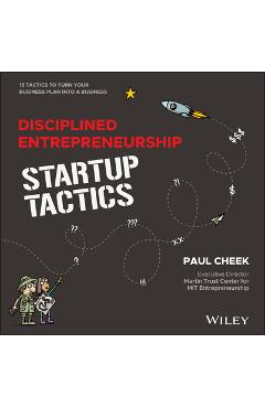 Disciplined Entrepreneurship Startup Tactics: 15 Tactics to Turn Your Business Plan Into a Business - Paul Cheek