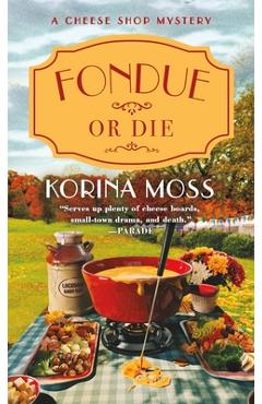 Fondue or Die: A Cheese Shop Mystery - Korina Moss