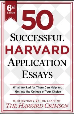 50 Successful Harvard Application Essays, 6th Edition: What Worked for Them Can Help You Get Into the College of Your Choice - Staff Of The Harvard Crimson
